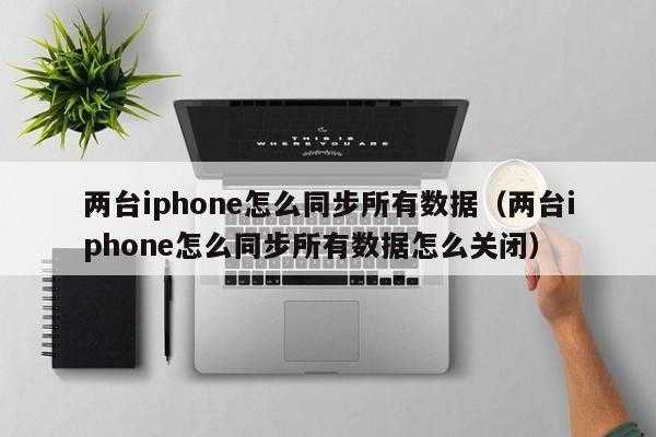 iphone两台手机为什么不同步（两台iphone无法同步所有数据）