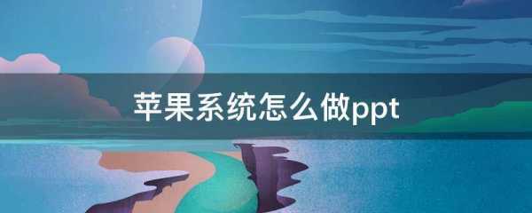 iphone手机用什么做ppt（iphone手机做ppt的软件）